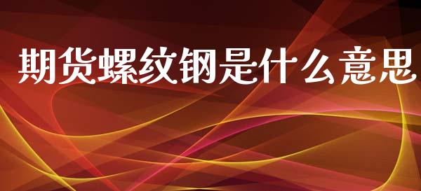期货螺纹钢是什么意思_https://wap.lcjysmgs.com_金融交易_第1张