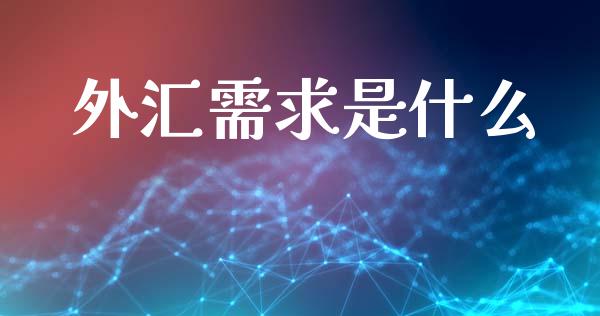 外汇需求是什么_https://wap.lcjysmgs.com_金融交易_第1张
