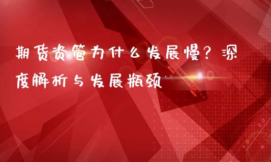 期货资管为什么发展慢？深度解析与发展瓶颈_https://wap.lcjysmgs.com_债券基金_第1张