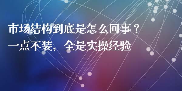 市场结构到底是怎么回事？一点不装，全是实操经验_https://wap.lcjysmgs.com_金融交易_第1张