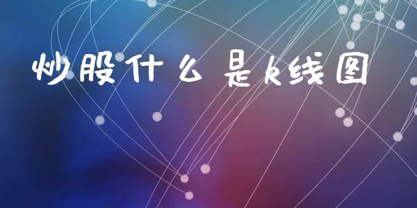炒股什么是k线图_https://wap.lcjysmgs.com_金融交易_第1张