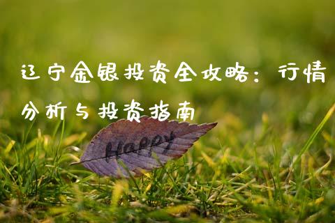 辽宁金银投资全攻略：行情分析与投资指南_https://wap.lcjysmgs.com_原油期货_第1张