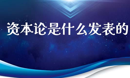 资本论是什么发表的_https://wap.lcjysmgs.com_原油期货_第1张