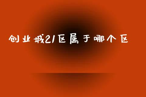创业城21区属于哪个区_https://wap.lcjysmgs.com_金融交易_第1张