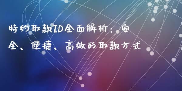 特约取款ID全面解析：安全、便捷、高效的取款方式_https://wap.lcjysmgs.com_债券基金_第1张
