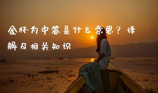 金杯为中签是什么意思?详解及相关知识_原油期货_第1张_金融交易_元宇宙_原油期货_债券基金 金杯为中签是什么意思?详解及相关知识_https://wap.lcjysmgs.com_原油期货_第1张