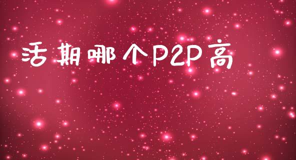 活期哪个P2P高_https://wap.lcjysmgs.com_原油期货_第1张