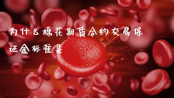 为什么棉花期货合约交易保证金标准是_https://wap.lcjysmgs.com_金融交易_第1张
