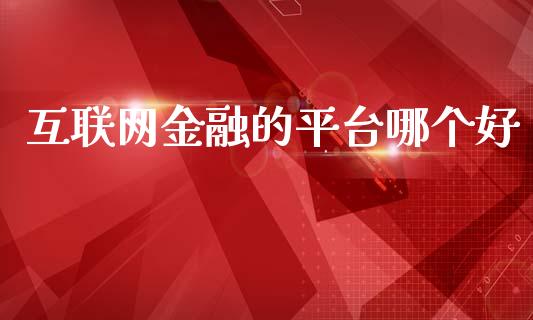 互联网金融的平台哪个好_https://wap.lcjysmgs.com_金融交易_第1张