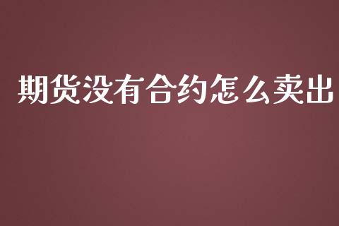 期货没有合约怎么卖出_https://wap.lcjysmgs.com_债券基金_第1张