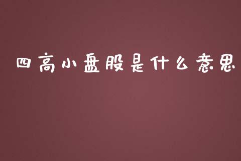 四高小盘股是什么意思_https://wap.lcjysmgs.com_债券基金_第1张