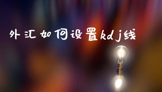 外汇如何设置kdj线_https://wap.lcjysmgs.com_金融交易_第1张