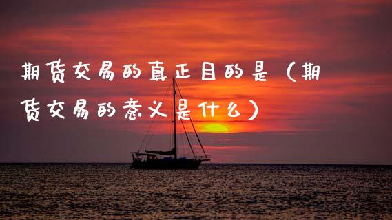 期货交易的真正目的是（期货交易的意义是什么）_https://wap.lcjysmgs.com_元宇宙_第1张