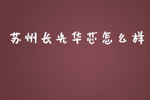苏州长光华芯怎么样_https://wap.lcjysmgs.com_原油期货_第1张
