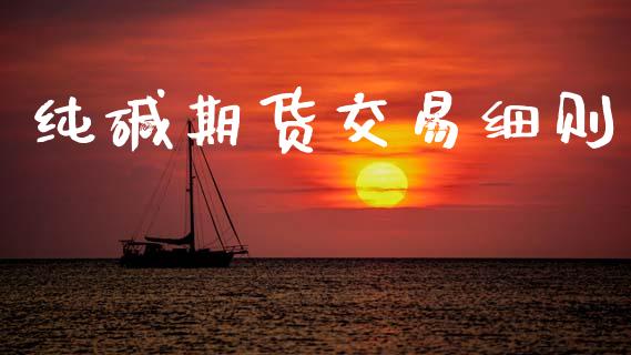 纯碱期货交易细则_https://wap.lcjysmgs.com_原油期货_第1张