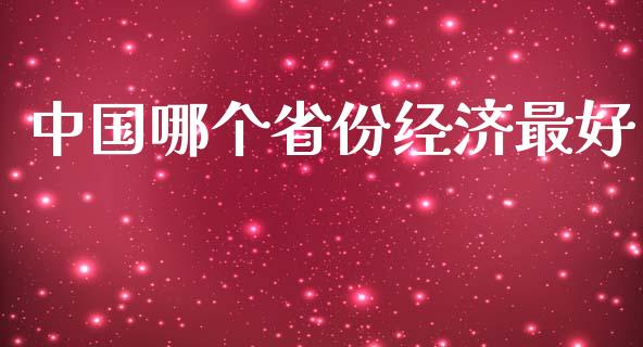 中国哪个省份经济最好_https://wap.lcjysmgs.com_原油期货_第1张