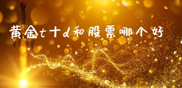黄金t十d和股票哪个好_https://wap.lcjysmgs.com_金融交易_第1张