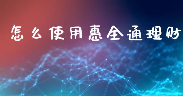 怎么使用惠全通理财_https://wap.lcjysmgs.com_原油期货_第1张