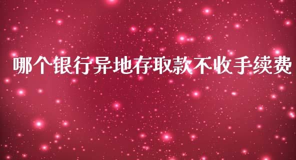 哪个银行异地存取款不收手续费_https://wap.lcjysmgs.com_元宇宙_第1张