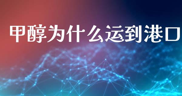 甲醇为什么运到港口_https://wap.lcjysmgs.com_金融交易_第1张