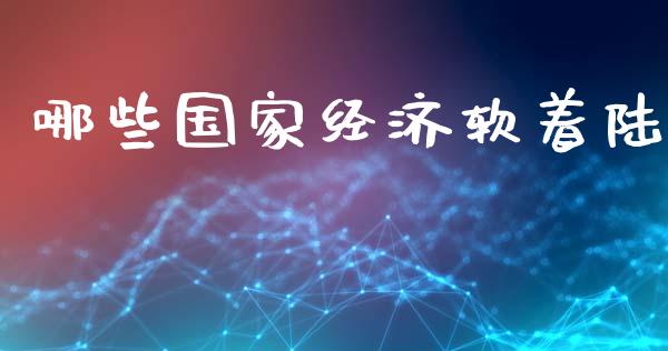 哪些国家经济软着陆_https://wap.lcjysmgs.com_原油期货_第1张