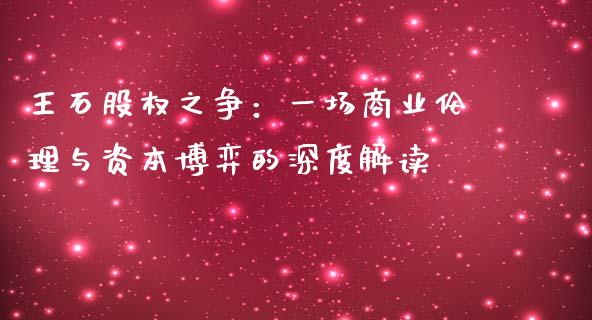 王石股权之争：一场商业伦理与资本博弈的深度解读_https://wap.lcjysmgs.com_债券基金_第1张