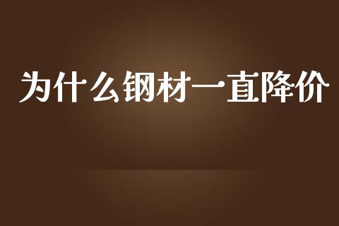 为什么钢材一直降价_https://wap.lcjysmgs.com_原油期货_第1张