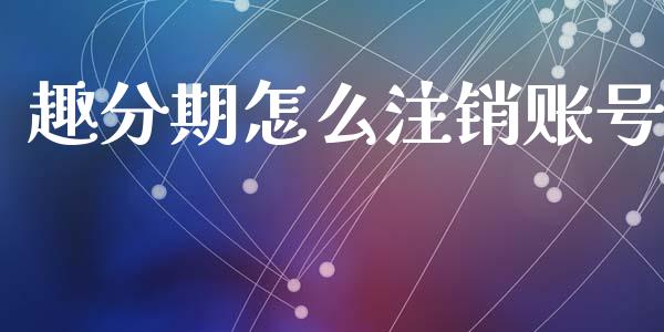 趣分期怎么注销账号_债券基金_第1张_金融交易_元宇宙_原油期货_债券基金 趣分期怎么注销账号_https://wap.lcjysmgs.com_债券基金_第1张