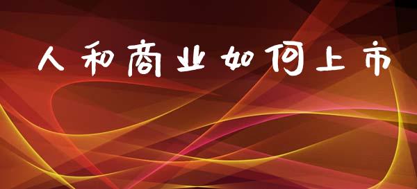 人和商业如何上市_https://wap.lcjysmgs.com_债券基金_第1张