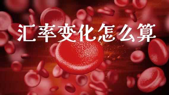 汇率变化怎么算_https://wap.lcjysmgs.com_元宇宙_第1张
