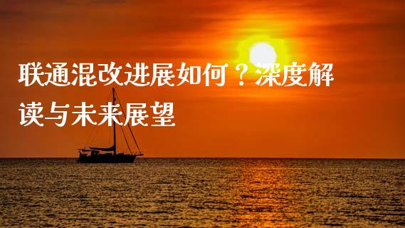联通混改进展如何？深度解读与未来展望_https://wap.lcjysmgs.com_元宇宙_第1张