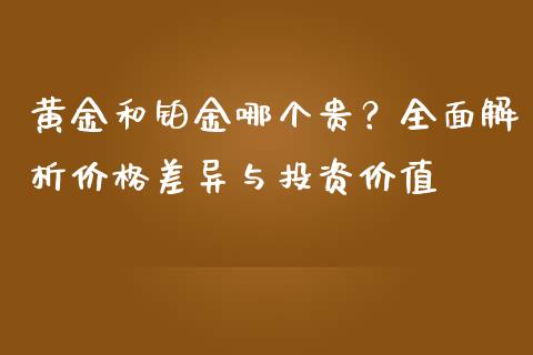 黄金和铂金哪个贵？全面解析价格差异与投资价值_https://wap.lcjysmgs.com_金融交易_第1张