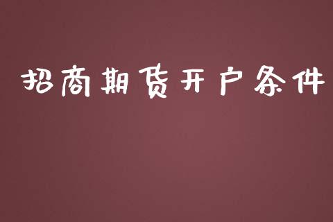 招商期货开户条件_https://wap.lcjysmgs.com_原油期货_第1张
