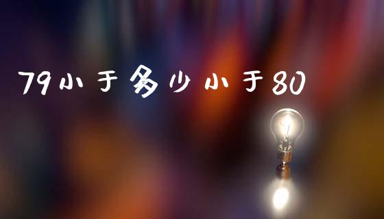 79小于多少小于80_https://wap.lcjysmgs.com_债券基金_第1张