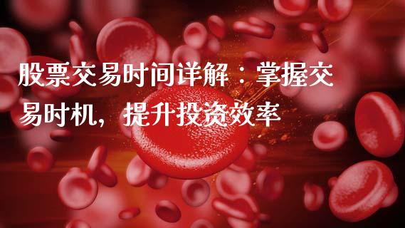 股票交易时间详解：掌握交易时机，提升投资效率_https://wap.lcjysmgs.com_原油期货_第1张