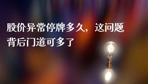 股价异常停牌多久，这问题背后门道可多了_https://wap.lcjysmgs.com_元宇宙_第1张