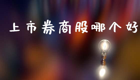 上市券商股哪个好_https://wap.lcjysmgs.com_原油期货_第1张