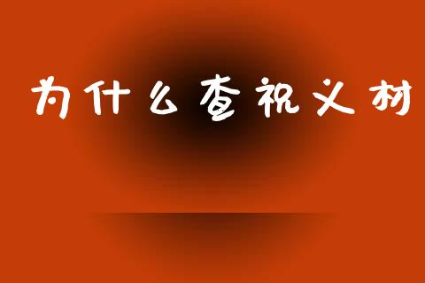 为什么查祝义材_https://wap.lcjysmgs.com_元宇宙_第1张