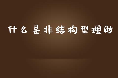 什么是非结构型理财_https://wap.lcjysmgs.com_原油期货_第1张