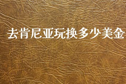 去肯尼亚玩换多少美金_https://wap.lcjysmgs.com_债券基金_第1张