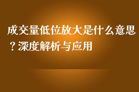 成交量低位放大是什么意思？深度解析与应用_https://wap.lcjysmgs.com_金融交易_第1张
