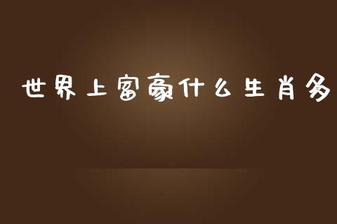 世界上富豪什么生肖多_https://wap.lcjysmgs.com_原油期货_第1张
