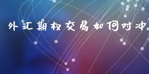 外汇期权交易如何对冲_https://wap.lcjysmgs.com_金融交易_第1张