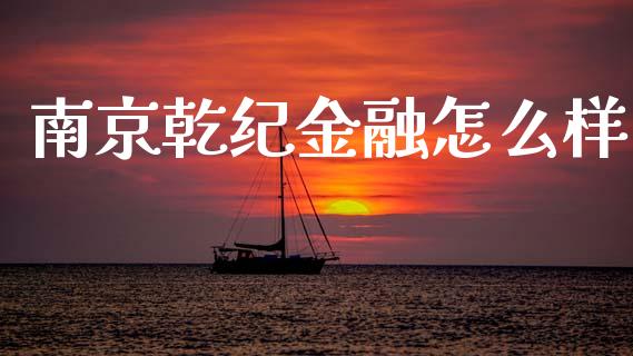 南京乾纪金融怎么样_https://wap.lcjysmgs.com_债券基金_第1张