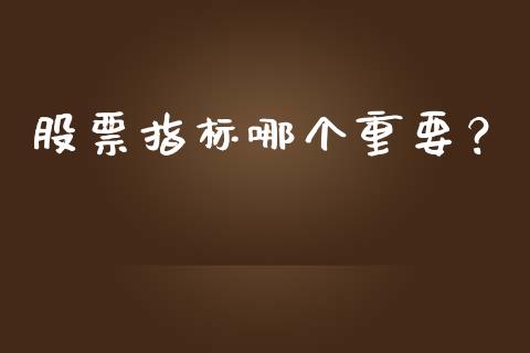 股票指标哪个重要？_https://wap.lcjysmgs.com_原油期货_第1张