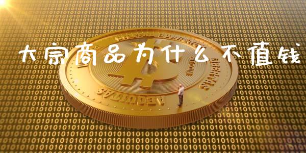 大宗商品为什么不值钱_https://wap.lcjysmgs.com_金融交易_第1张