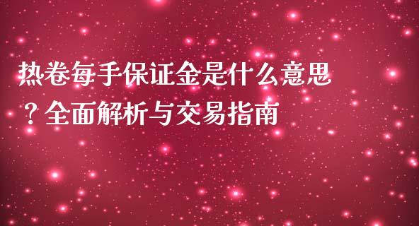 热卷每手保证金是什么意思？全面解析与交易指南_https://wap.lcjysmgs.com_原油期货_第1张