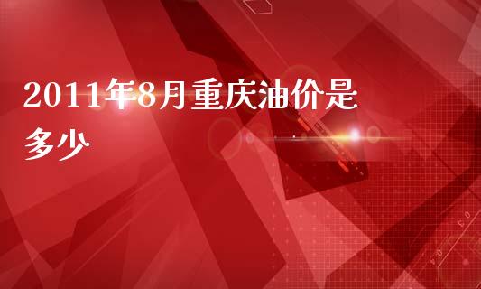 2011年8月重庆油价是多少_https://wap.lcjysmgs.com_金融交易_第1张