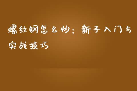 螺纹钢怎么炒：新手入门与实战技巧_https://wap.lcjysmgs.com_元宇宙_第1张