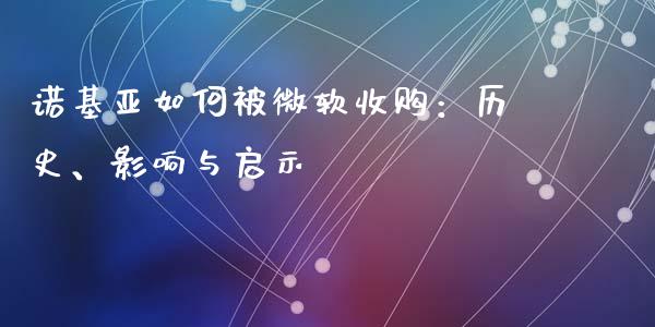 诺基亚如何被微软收购：历史、影响与启示_https://wap.lcjysmgs.com_原油期货_第1张